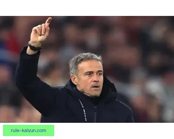 恩里克战术核心分析引发关注，持续提升球队整体竞争力